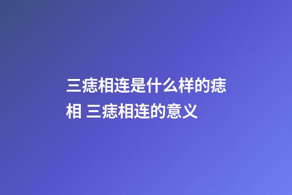 三痣相连是什么样的痣相 三痣相连的意义